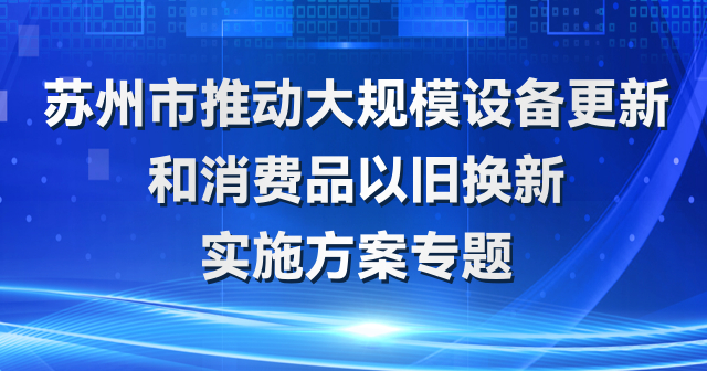 蘇州市大規(guī)模設(shè)備更新和消費(fèi)品以舊換新政策專題